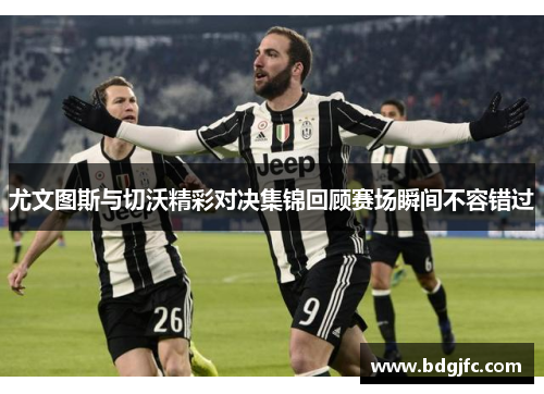尤文图斯与切沃精彩对决集锦回顾赛场瞬间不容错过