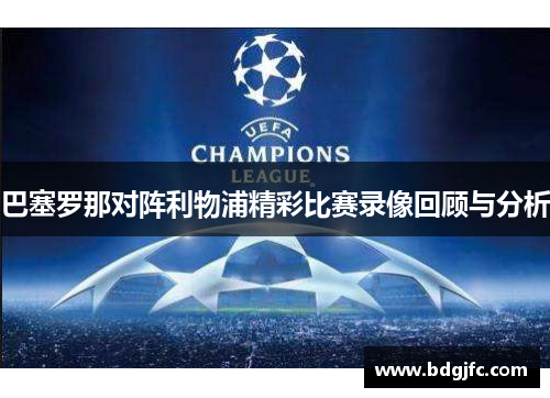 巴塞罗那对阵利物浦精彩比赛录像回顾与分析