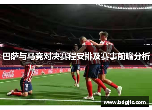 巴萨与马竞对决赛程安排及赛事前瞻分析