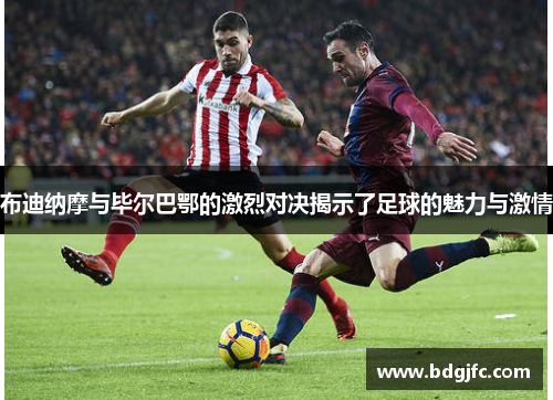 布迪纳摩与毕尔巴鄂的激烈对决揭示了足球的魅力与激情