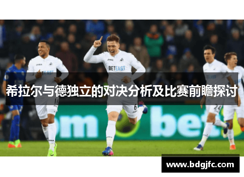 希拉尔与德独立的对决分析及比赛前瞻探讨