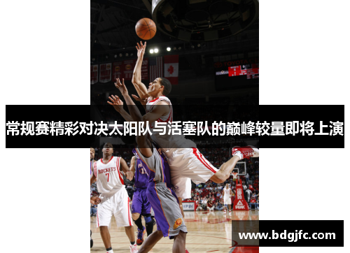 常规赛精彩对决太阳队与活塞队的巅峰较量即将上演