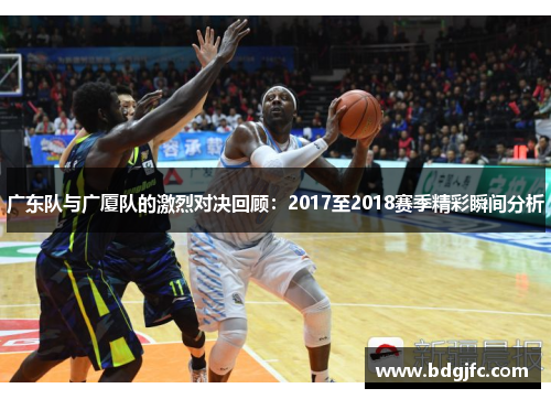 广东队与广厦队的激烈对决回顾：2017至2018赛季精彩瞬间分析