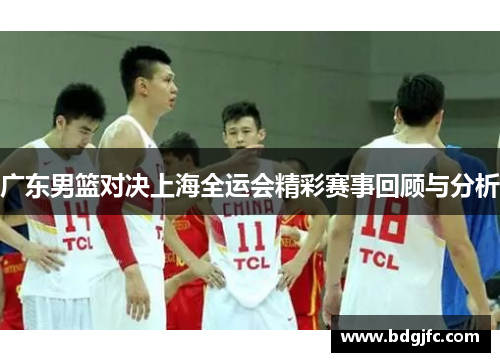 广东男篮对决上海全运会精彩赛事回顾与分析