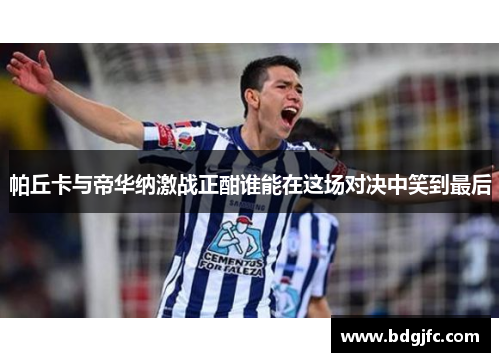 帕丘卡与帝华纳激战正酣谁能在这场对决中笑到最后