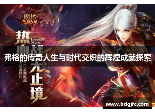 弗格的传奇人生与时代交织的辉煌成就探索