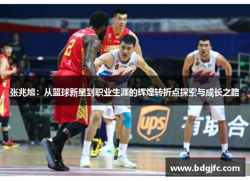 张兆旭：从篮球新星到职业生涯的辉煌转折点探索与成长之路