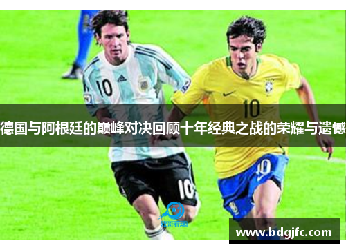 德国与阿根廷的巅峰对决回顾十年经典之战的荣耀与遗憾