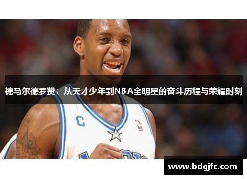 德马尔德罗赞：从天才少年到NBA全明星的奋斗历程与荣耀时刻