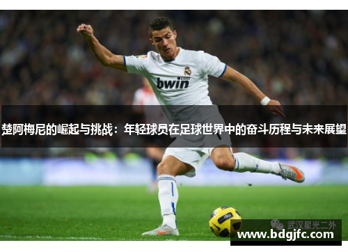 楚阿梅尼的崛起与挑战：年轻球员在足球世界中的奋斗历程与未来展望